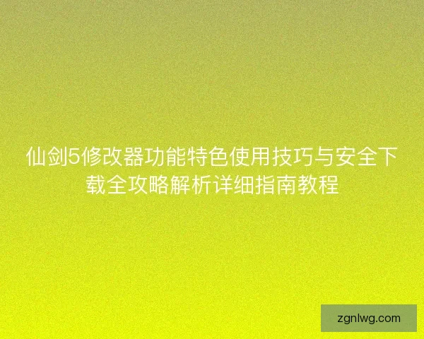 仙剑5修改器功能特色使用技巧与安全下载全攻略解析详细指南教程