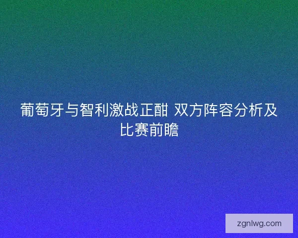 葡萄牙与智利激战正酣 双方阵容分析及比赛前瞻